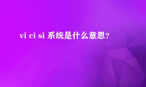 vi ci si 系统是什么意思？