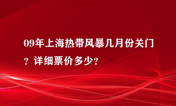 09年上海热带风暴几月份关门？详细票价多少？