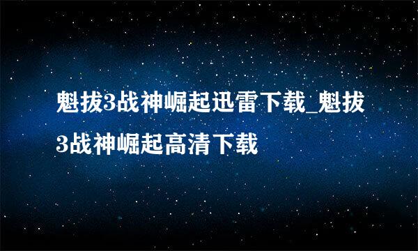 魁拔3战神崛起迅雷下载_魁拔3战神崛起高清下载