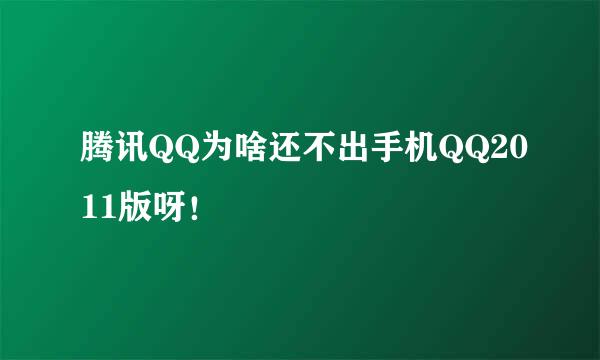 腾讯QQ为啥还不出手机QQ2011版呀！