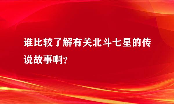 谁比较了解有关北斗七星的传说故事啊？