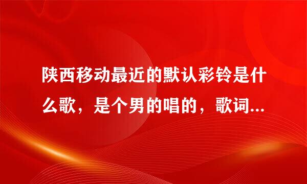 陕西移动最近的默认彩铃是什么歌，是个男的唱的，歌词是，我想xx你的x,xx夕阳xxx