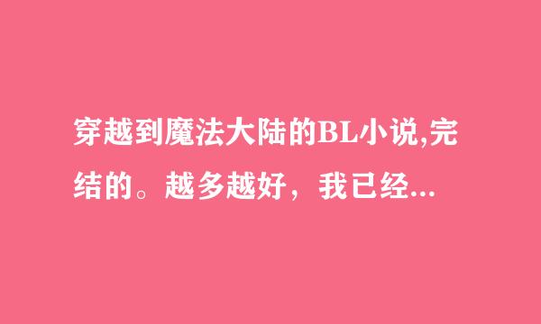 穿越到魔法大陆的BL小说,完结的。越多越好，我已经看了好多了，最近找不到好看的了。