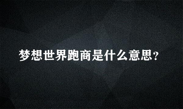 梦想世界跑商是什么意思？