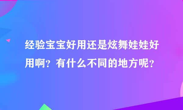 经验宝宝好用还是炫舞娃娃好用啊？有什么不同的地方呢？