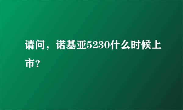 请问，诺基亚5230什么时候上市？