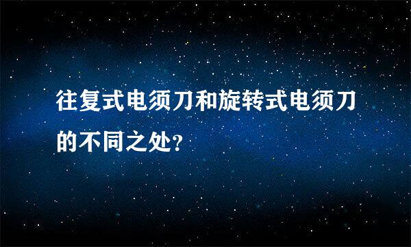 往复式电须刀和旋转式电须刀的不同之处？