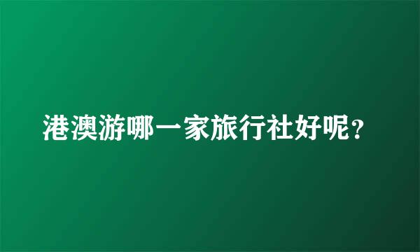 港澳游哪一家旅行社好呢？