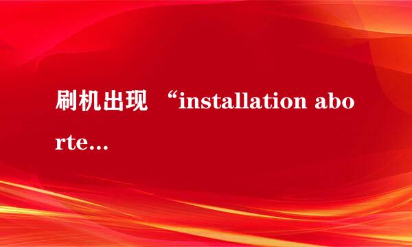 刷机出现 “installation aborted”是怎么回事