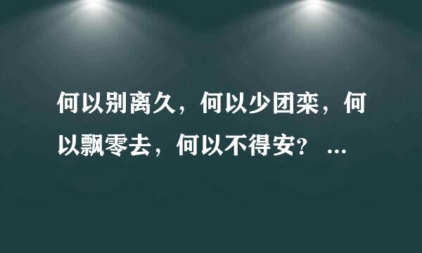 何以别离久，何以少团栾，何以飘零去，何以不得安？ 这句什么意思？