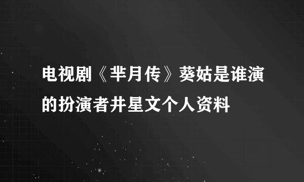 电视剧《芈月传》葵姑是谁演的扮演者井星文个人资料