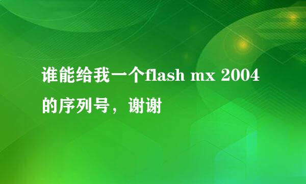 谁能给我一个flash mx 2004 的序列号，谢谢