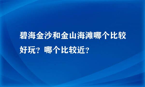 碧海金沙和金山海滩哪个比较好玩？哪个比较近？