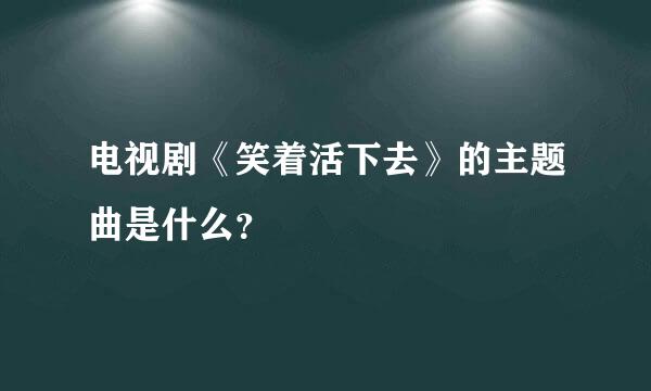 电视剧《笑着活下去》的主题曲是什么？