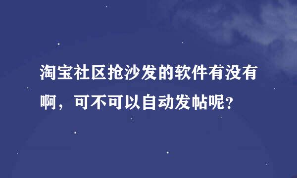 淘宝社区抢沙发的软件有没有啊，可不可以自动发帖呢？