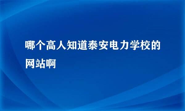 哪个高人知道泰安电力学校的网站啊