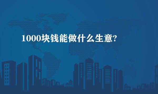 1000块钱能做什么生意?