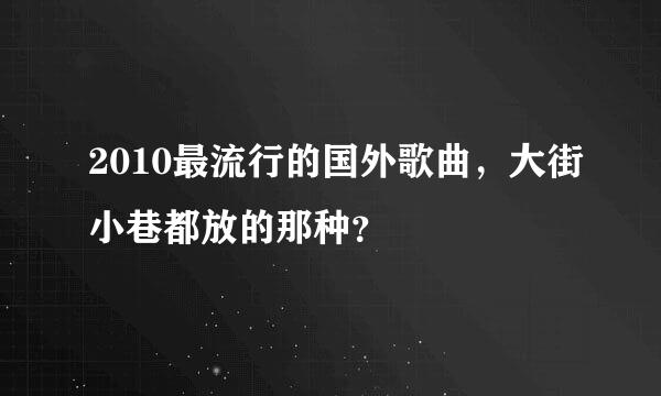 2010最流行的国外歌曲，大街小巷都放的那种？