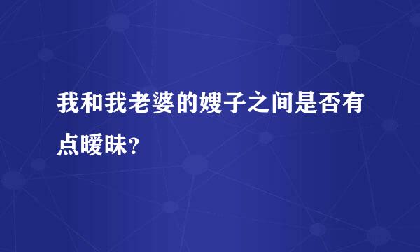 我和我老婆的嫂子之间是否有点暧昧？