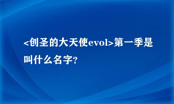 <创圣的大天使evol>第一季是叫什么名字？