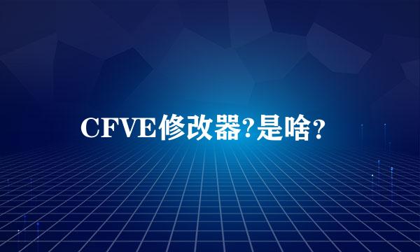 CFVE修改器?是啥？