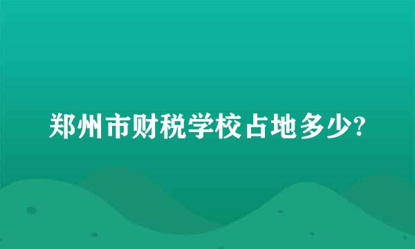 郑州市财税学校占地多少?