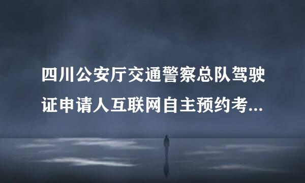 四川公安厅交通警察总队驾驶证申请人互联网自主预约考试系统里面的密码是什么密码，怎样得到？