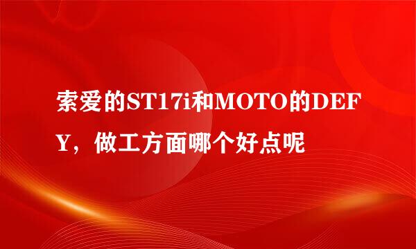 索爱的ST17i和MOTO的DEFY，做工方面哪个好点呢