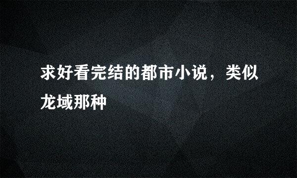 求好看完结的都市小说，类似龙域那种