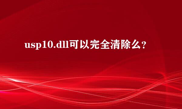 usp10.dll可以完全清除么？