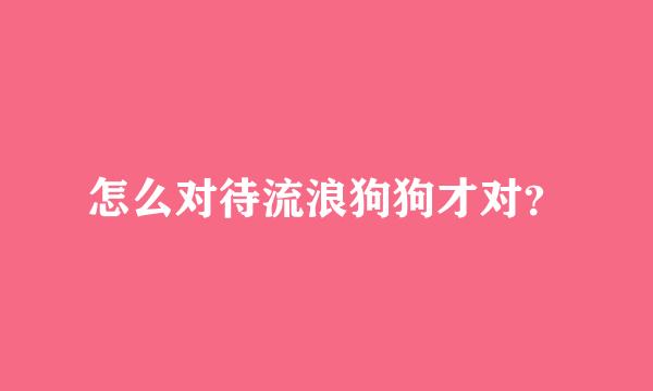 怎么对待流浪狗狗才对？