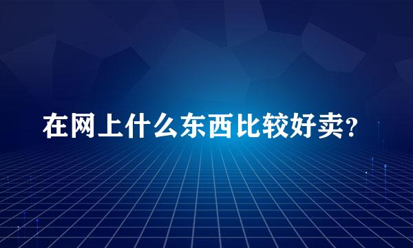 在网上什么东西比较好卖？