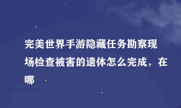 完美世界手游隐藏任务勘察现场检查被害的遗体怎么完成，在哪