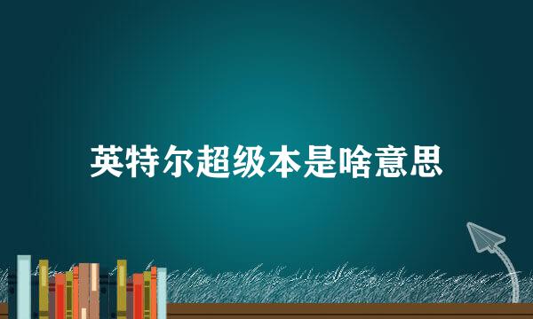 英特尔超级本是啥意思