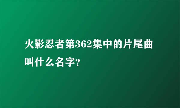 火影忍者第362集中的片尾曲叫什么名字？