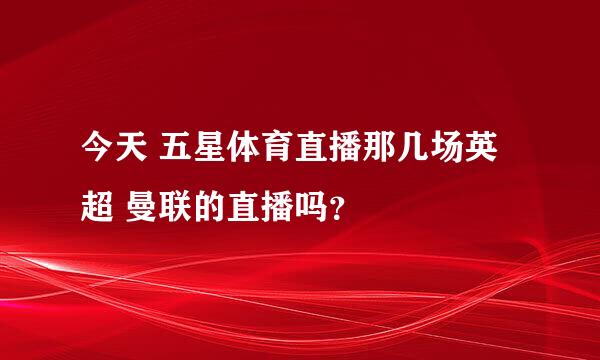 今天 五星体育直播那几场英超 曼联的直播吗？