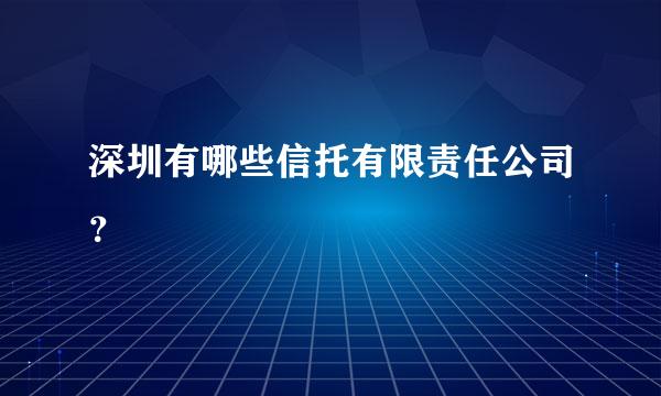 深圳有哪些信托有限责任公司？