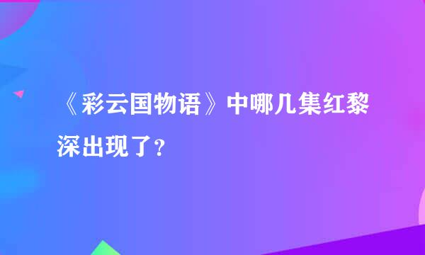 《彩云国物语》中哪几集红黎深出现了？