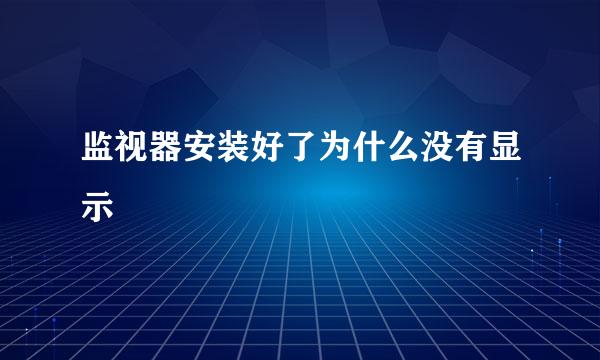 监视器安装好了为什么没有显示