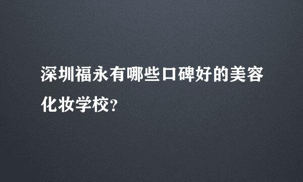 深圳福永有哪些口碑好的美容化妆学校？