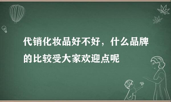 代销化妆品好不好，什么品牌的比较受大家欢迎点呢