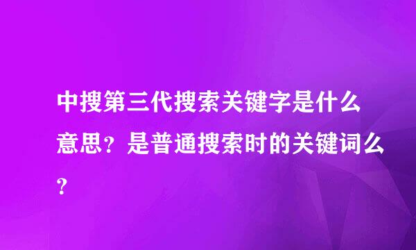 中搜第三代搜索关键字是什么意思？是普通搜索时的关键词么？