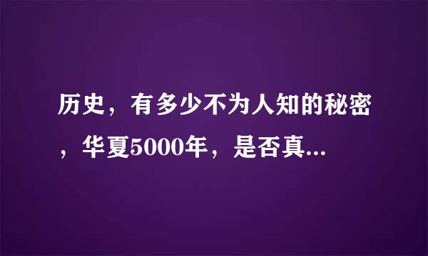 历史，有多少不为人知的秘密，华夏5000年，是否真的只有5000年的文化渊源？