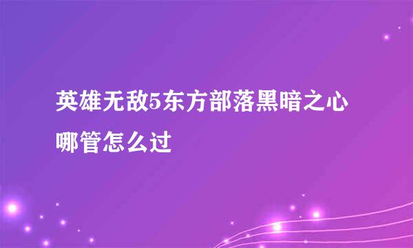 英雄无敌5东方部落黑暗之心哪管怎么过