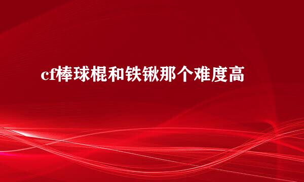 cf棒球棍和铁锹那个难度高