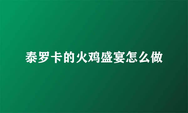 泰罗卡的火鸡盛宴怎么做