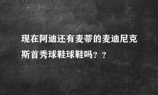 现在阿迪还有麦蒂的麦迪尼克斯首秀球鞋球鞋吗？？