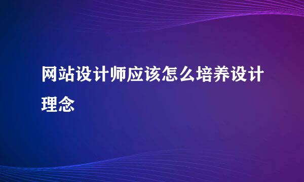 网站设计师应该怎么培养设计理念