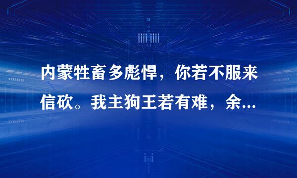 内蒙牲畜多彪悍，你若不服来信砍。我主狗王若有难，余额一晒谁敢战？