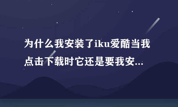 为什么我安装了iku爱酷当我点击下载时它还是要我安装下载iku爱酷